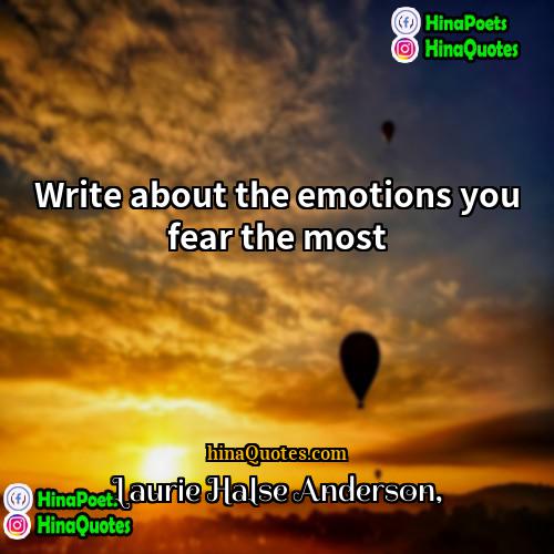Laurie Halse Anderson Quotes | Write about the emotions you fear the